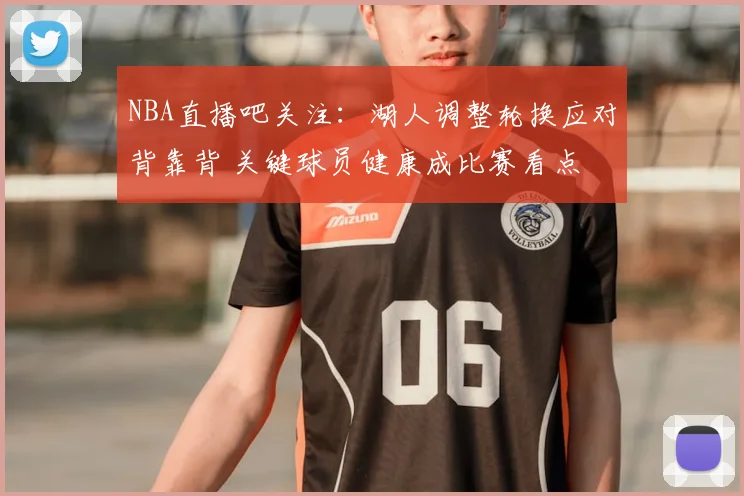 NBA直播吧关注：湖人调整轮换应对背靠背 关键球员健康成比赛看点