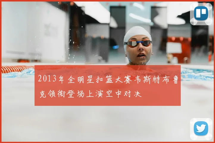 2013年全明星扣篮大赛韦斯特布鲁克领衔登场上演空中对决