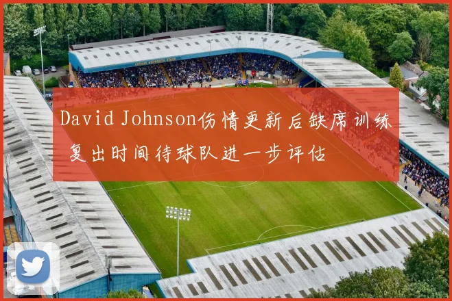 David Johnson伤情更新后缺席训练 复出时间待球队进一步评估