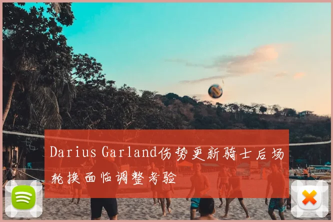 Darius Garland伤势更新骑士后场轮换面临调整考验