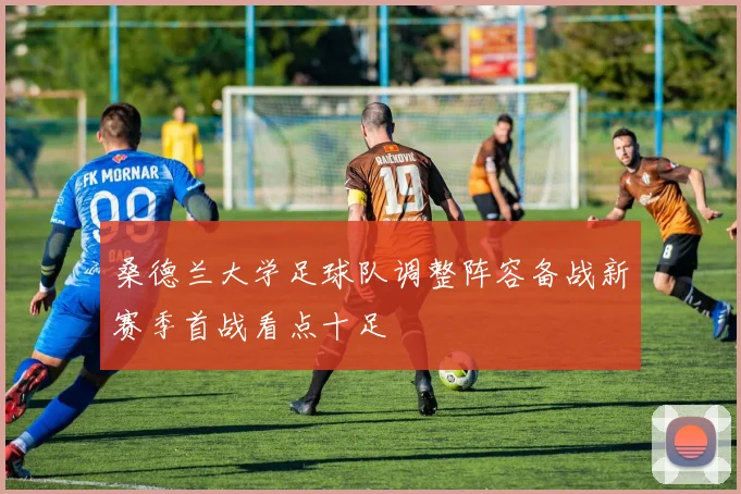 桑德兰大学足球队调整阵容备战新赛季首战看点十足