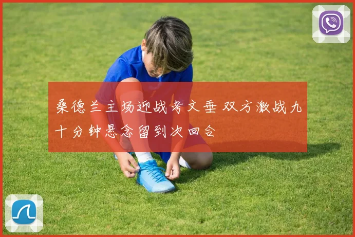 桑德兰主场迎战考文垂 双方激战九十分钟悬念留到次回合