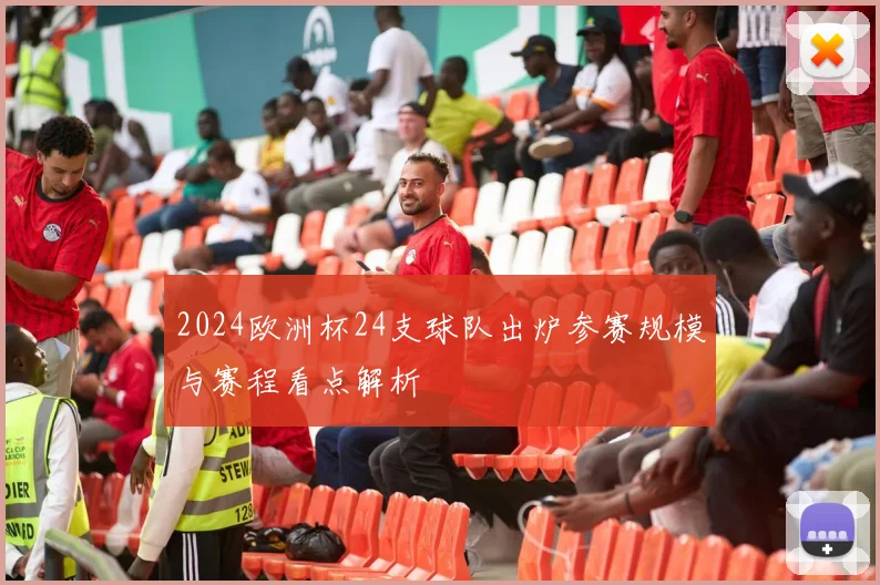 2024欧洲杯24支球队出炉参赛规模与赛程看点解析
