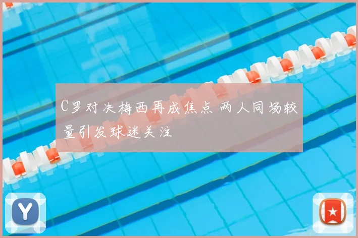 C罗对决梅西再成焦点 两人同场较量引发球迷关注