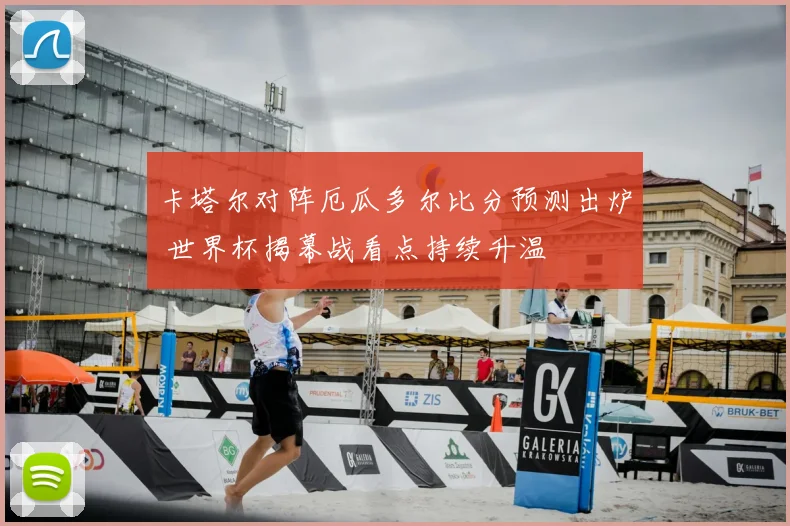 卡塔尔对阵厄瓜多尔比分预测出炉 世界杯揭幕战看点持续升温