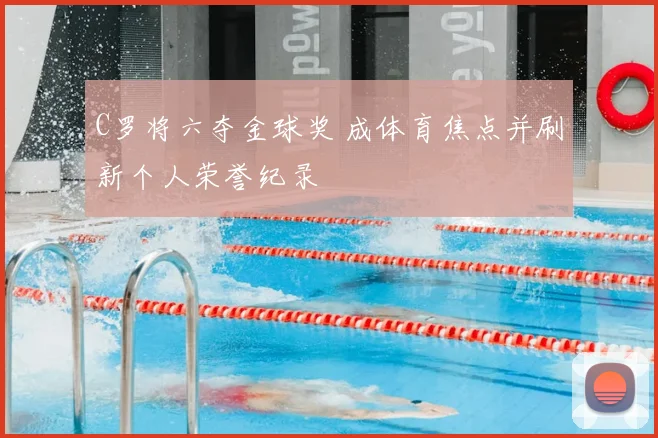 C罗将六夺金球奖 成体育焦点并刷新个人荣誉纪录