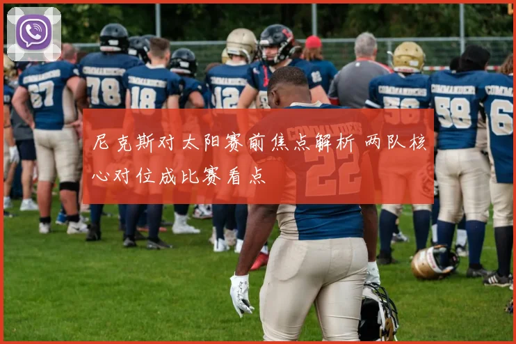 尼克斯对太阳赛前焦点解析 两队核心对位成比赛看点