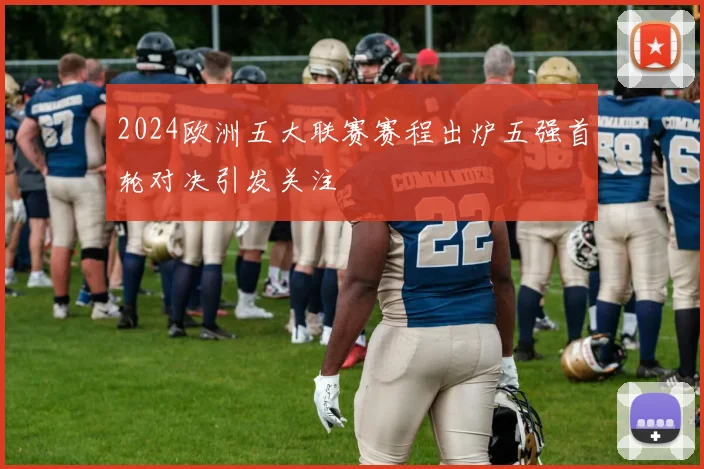 2024欧洲五大联赛赛程出炉五强首轮对决引发关注