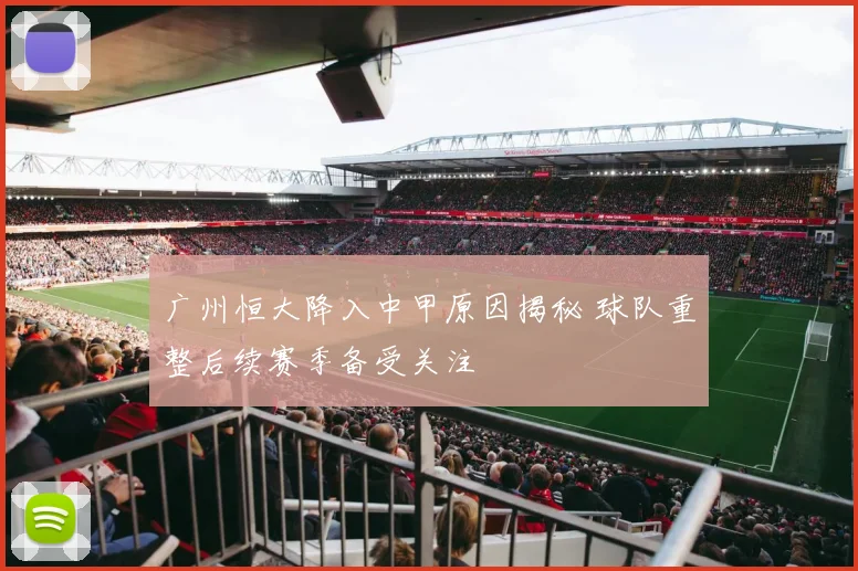 广州恒大降入中甲原因揭秘 球队重整后续赛季备受关注