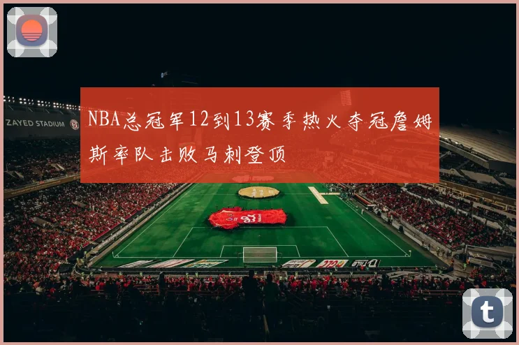 NBA总冠军12到13赛季热火夺冠詹姆斯率队击败马刺登顶